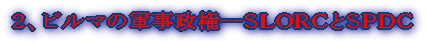 2、ビルマの軍事政権―SLORCとSPDC