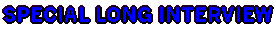 SPECIAL LONG INTERVIEW